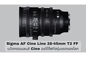Sigma AF Cine Line 28-45mm T2 FF: นวัตกรรมเลนส์ Cine ออโต้โฟกัสรุ่นแรกของโลก
