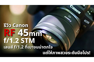 รีวิว Canon RF 45mm f/1.2 STM เลนส์ f/1.2 ที่เบาจนน่าตกใจ แต่ให้ภาพสวยระดับมือโปร