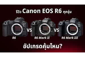 รีวิว Canon EOS R6 ทุกรุ่น: R6 vs R6 Mark II vs R6 Mark III อัปเกรดคุ้มไหม?