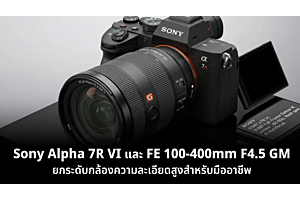 Sony Alpha 7R VI และ FE 100-400mm F4.5 GM เปิดตัวใหม่ ยกระดับกล้องความละเอียดสูงสำหรับมืออาชีพ
