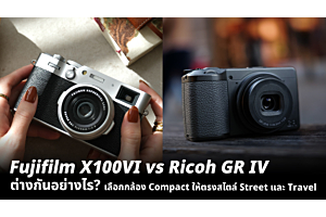 Fujifilm X100VI vs Ricoh GR IV ต่างกันอย่างไร? เลือกกล้อง Compact ให้ตรงสไตล์ Street และ Travel
