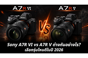 Sony A7R VI vs A7R V ต่างกันอย่างไร? อัปเกรดคุ้มค่าไหมในปี 2026