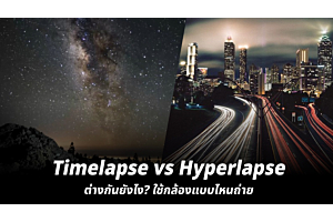 Timelapse vs Hyperlapse ต่างกันยังไง? ใช้กล้องแบบไหนถ่าย