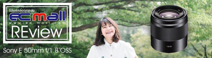 Sony E 50mm  f/1.8 OSS เลนส์ถ่ายภาพบุคคลเบาเบา แต่คุณภาพดีต่อใจ