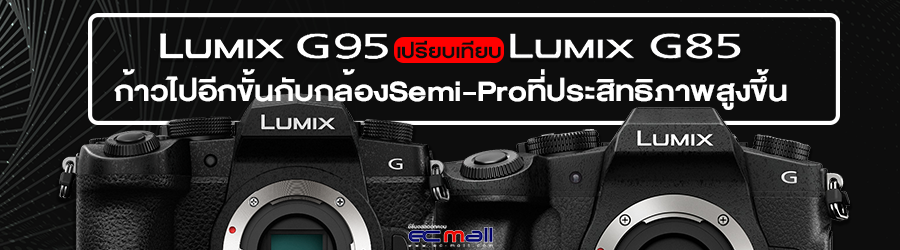 Lumix G95 เปรียบเทียบ Lumix G85 ก้าวไปอีกขั้นกับกล้องSemi-Proประสิทธิภาพสูงขึ้น