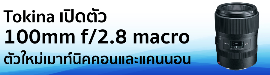 Tokina เปิดตัว100mm f/2.8 macro  ตัวใหม่เมาท์นิคคอนและแคนนอน