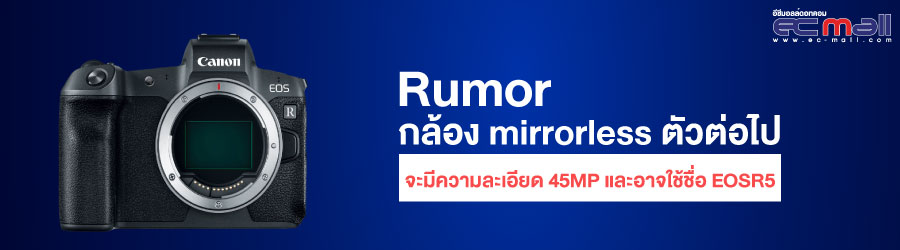 ข่าวลือ กล้อง mirrorless ตัวต่อไปจะมีความละเอียด 45MP และอาจใช้ชื่อ EOSR5