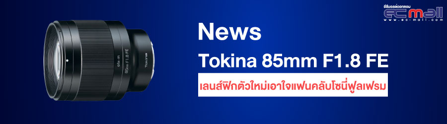 Tokina 85mm F1.8 FE เลนส์ฟิกตัวใหม่เอาใจแฟนคลับโซนี่ฟูลเฟรม