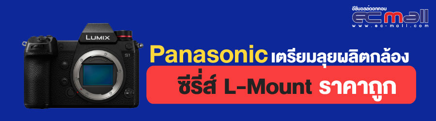 Panasonic เตรียมลุยผลิตกล้องซีรี่ส์ L-Mount ราคาถูก