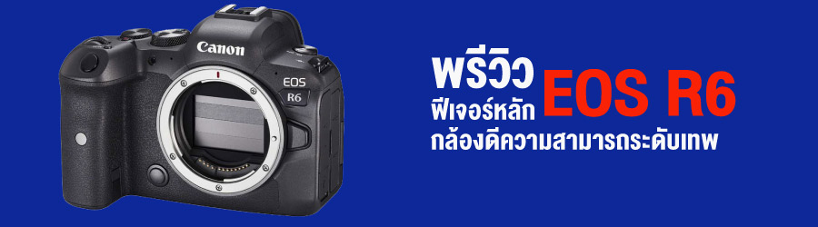 พรีวิวฟีเจอร์หลัก Canon EOS R6 กล้องดีความสามารถระดับเทพ