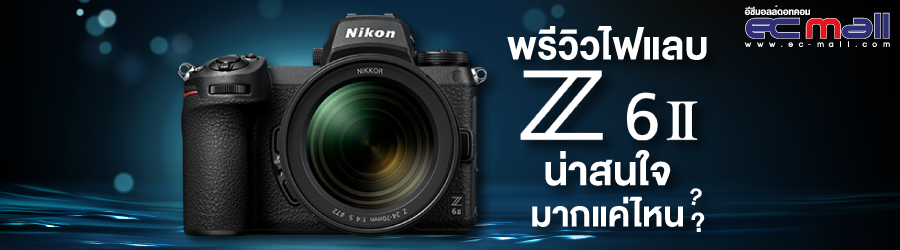 พรีวิวไฟแลบ  Z6 II น่าสนใจมากแค่ไหน