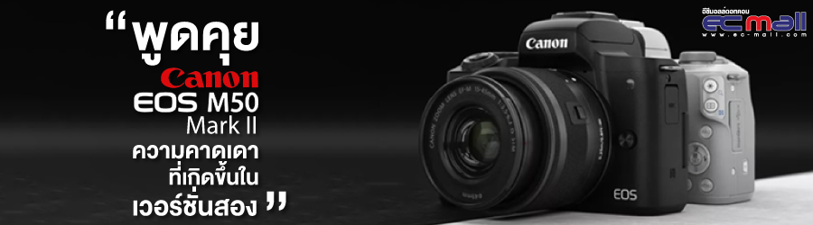 พูดคุย Canon M50 MarkII ความคาดเดาที่เกิดขึ้นในเวอร์ชั่นสอง