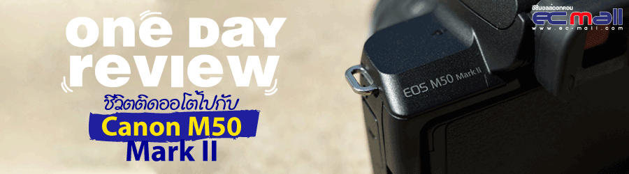 One day Review  : ชีวิตติดออโต้ไปกับ Canon M50 Mark II