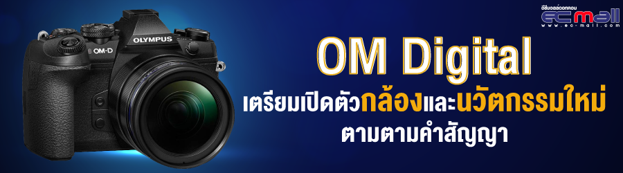 OM Digital  เตรียมเปิดตัวกล้องและนวัตกรรมใหม่ตามตามคำสัญญา