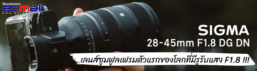 Sigma 28-45mm F1.8 DG DN | Art เลนส์ซูมฟูลเฟรมตัวแรกของโลกที่มีรูรับแสง F1.8 !