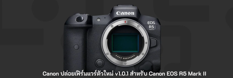 Canon ปล่อยเฟิร์มแวร์ตัวใหม่ v1.0.1 สำหรับ Canon EOS R5 Mark II