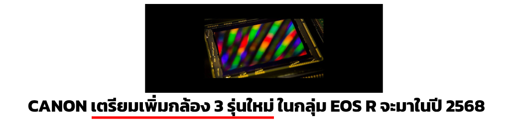 คาด ! Canon จะเพิ่มกล้อง 3 รุ่นใหม่ ในกลุ่มผลิตภัณฑ์ EOS R ในปี 2568
