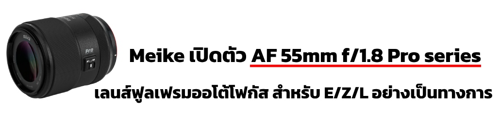 Meike เปิดตัว AF 55mm f/1.8 Pro series เลนส์ฟูลเฟรมออโต้โฟกัส สำหรับเมาท์ E/Z/L อย่างเป็นทางการ