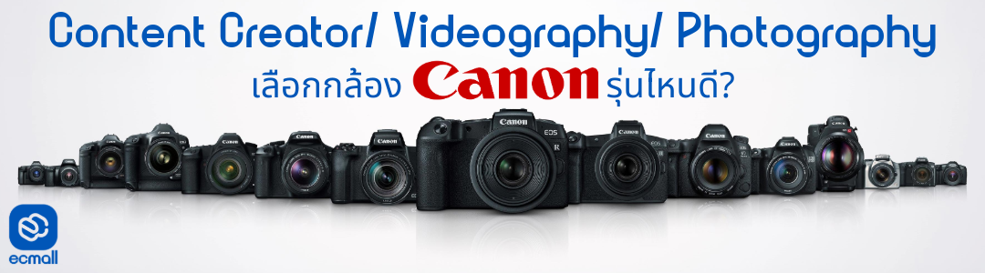 ทำไม Content Creator ถึงเลือกกล้อง Canon? แนะนำ 4 รุ่น EOS R ซีรีส์น่าใช้ ปีนี้