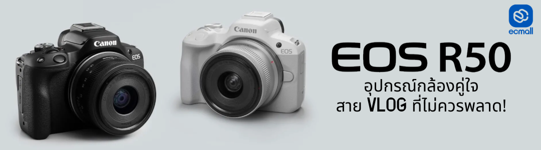 Canon EOS R50 กล้องคู่ใจสายVLOG ที่ไม่ควรพลาด