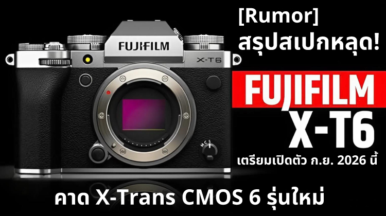 สเปกหลุดล่าสุด! Fujifilm X-T6  คาด X-Trans CMOS 6 รุ่นใหม่  เตรียมเปิดตัว ก.ย. 2026 นี้