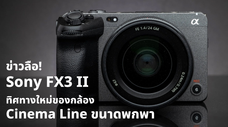 Sony FX3 II สรุปข่าวลือและทิศทางใหม่ของกล้อง Cinema Line ขนาดพกพา 