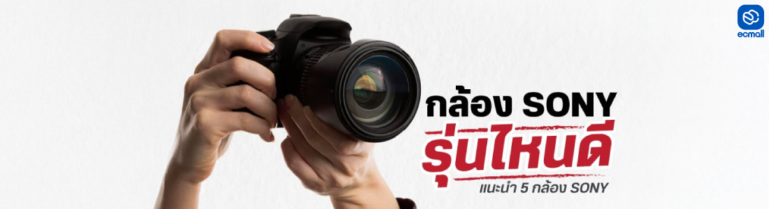 กล้อง Sony รุ่นไหนดี แนะนำ 5 กล้อง Sony แห่งปี 2025