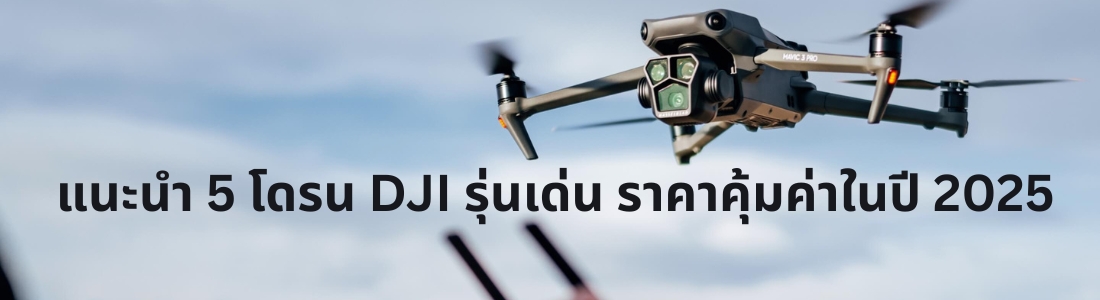 แนะนำ 5 โดรน DJI รุ่นเด่น ราคาคุ้มค่าในปี 2025