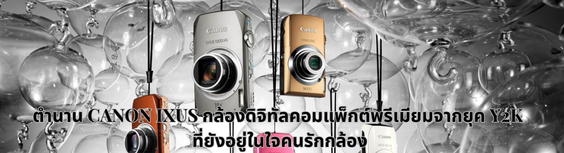 ตำนาน CANON IXUS: กล้องดิจิทัลคอมแพ็กต์พรีเมียมจากยุค Y2K ที่ยังอยู่ในใจคนรักกล้อง