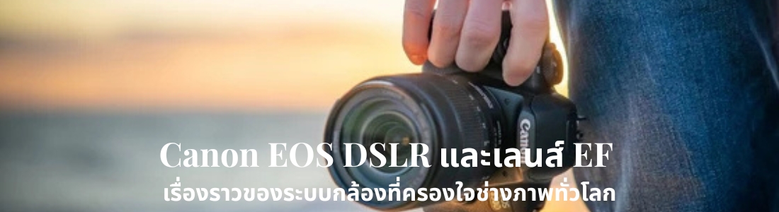 Canon EOS DSLR และเลนส์ EF: เรื่องราวของระบบกล้องที่ครองใจช่างภาพทั่วโลก