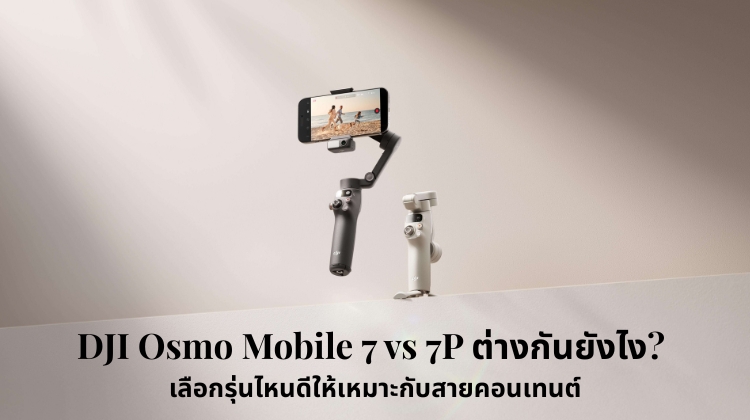 DJI Osmo Mobile 7 vs 7P ต่างกันยังไง? เลือกรุ่นไหนดีให้เหมาะกับสายคอนเทนต์