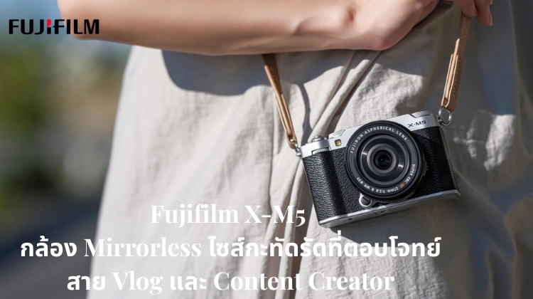 Fujifilm X-M5: กล้อง Mirrorless ไซส์กะทัดรัดที่ตอบโจทย์สาย Vlog และ Content Creator