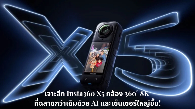 เจาะลึก Insta360 X5 กล้อง 360° 8K ที่ฉลาดกว่าเดิมด้วย AI และเซ็นเซอร์ใหญ่ขึ้น !