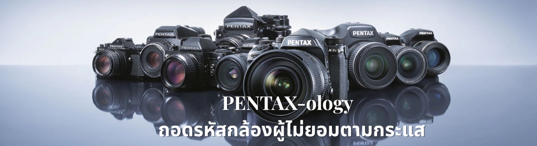 PENTAX-ology – ถอดรหัสกล้องผู้ไม่ยอมตามกระแส