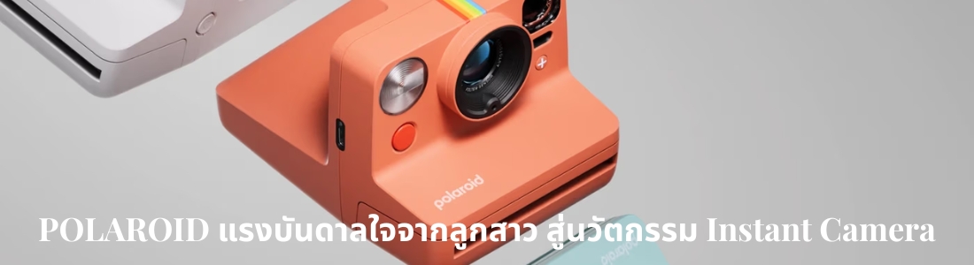 POLAROID : แรงบันดาลใจจากลูกสาว สู่นวัตกรรม Instant Camera