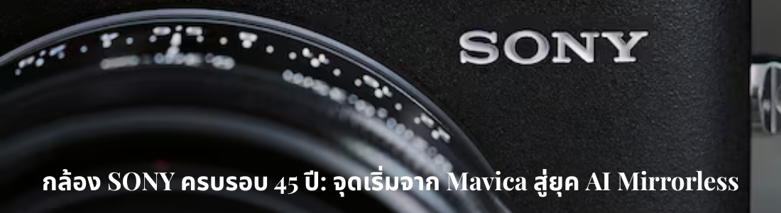 กล้อง SONY ครบรอบ 45 ปี: จุดเริ่มจาก Mavica สู่ยุค AI Mirrorless