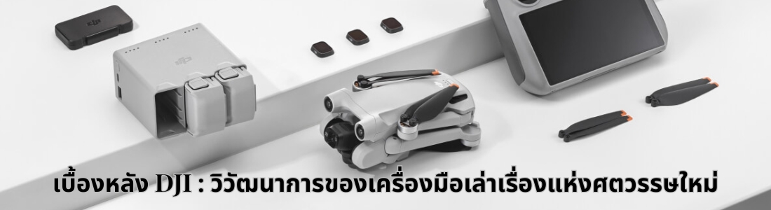 เบื้องหลัง DJI : วิวัฒนาการของเครื่องมือเล่าเรื่องแห่งศตวรรษใหม่