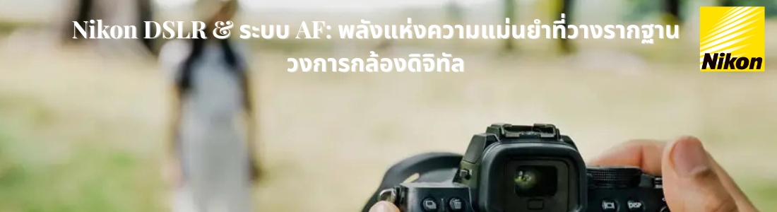 Nikon DSLR & ระบบ AF: พลังแห่งความแม่นยำที่วางรากฐานวงการกล้องดิจิทัล