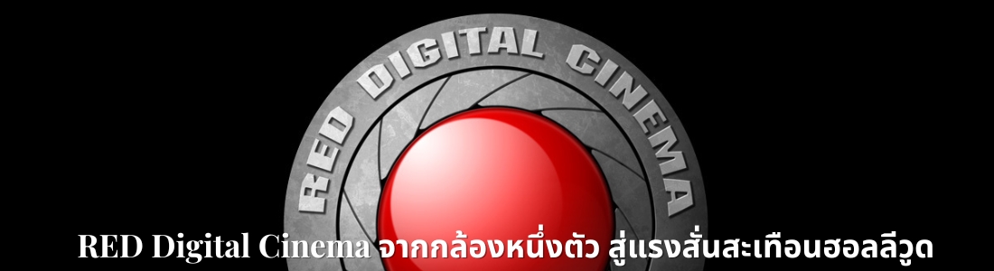 RED Digital Cinema: จากกล้องหนึ่งตัว สู่แรงสั่นสะเทือนฮอลลีวูด