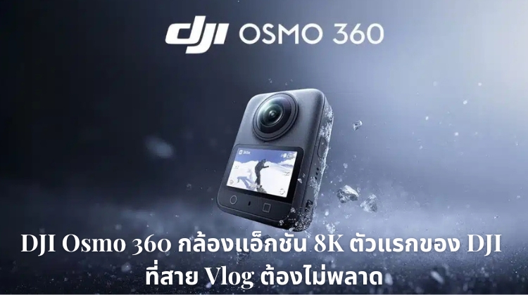 DJI Osmo 360 กล้องแอ็กชัน 8K ตัวแรกของ DJI ที่สาย Vlog ต้องไม่พลาด