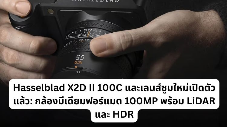 Hasselblad X2D II 100C และเลนส์ซูมใหม่เปิดตัวแล้ว: กล้องมีเดียมฟอร์แมต 100MP พร้อม LiDAR และ HDR