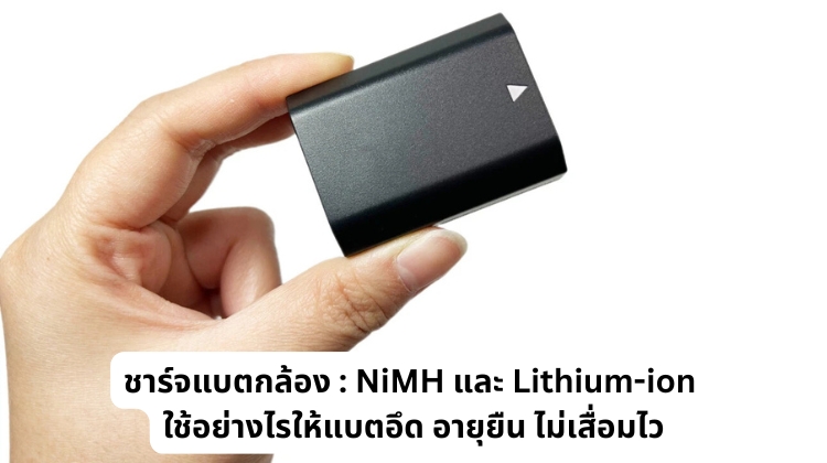 ชาร์จแบตกล้อง : NiMH และ Lithium-ion ใช้อย่างไรให้แบตอึด อายุยืน ไม่เสื่อมไว