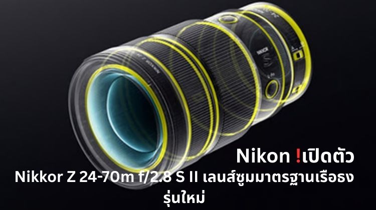 Nikon เปิดตัว Nikkor Z 24-70mm f/2.8 S II เลนส์ซูมมาตรฐานเรือธงรุ่นใหม่