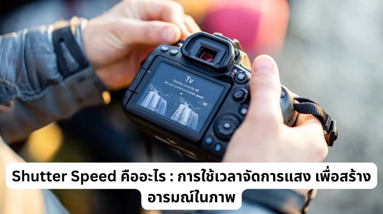 Shutter Speed คืออะไร : การใช้เวลาจัดการแสง เพื่อสร้างอารมณ์ในภาพ