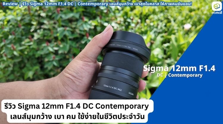 รีวิว Sigma 12mm F1.4 DC Contemporary: เลนส์มุมกว้าง เบา คม ใช้ง่ายในชีวิตประจำวัน