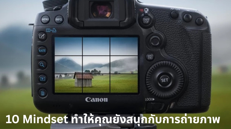 10 Mindset ทำให้คุณยังสนุกกับการถ่ายภาพ