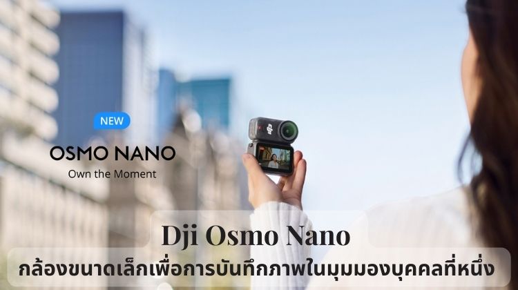 Dji Osmo Nano กล้องขนาดเล็กเพื่อการบันทึกภาพในมุมมองบุคคลที่หนึ่ง 