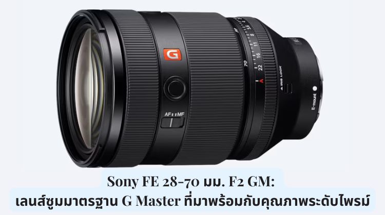 Sony FE 28-70 มม. F2 GM: เลนส์ซูมมาตรฐาน G Master ที่มาพร้อมกับคุณภาพระดับไพรม์