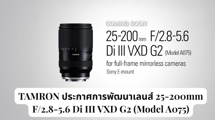 TAMRON ประกาศการพัฒนาเลนส์ 25-200mm F/2.8-5.6 Di III VXD G2 (Model A075) สำหรับกล้อง Mirrorless แบบ Full Frame ในระบบ Sony E-Mount