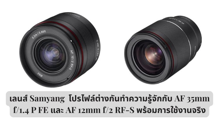 เลนส์ Samyang  โปรไฟล์ต่างกันทำความรู้จักกับ AF 35mm f/1.4 P FE และ AF 12mm f/2 RF-S พร้อมการใช้งานจริง
